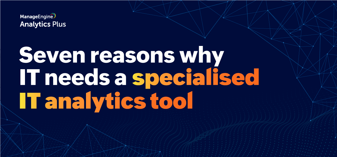 Seven reasons why IT needs a specialized IT analytics tool