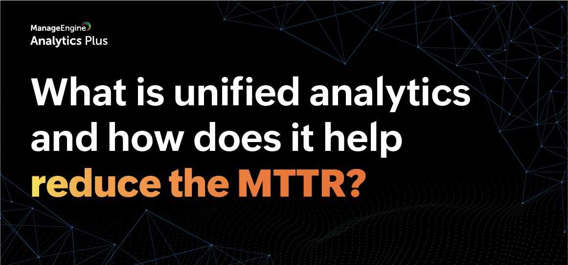 What is unified analytics and how does it help reduce the MTTR??